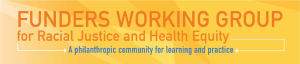 Funders Working Group for Racial Justice and Health Equity - Philanthropic community for learning and practice
