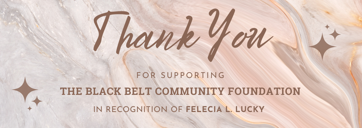 Thank you for supporting the Black Belt Community Foundation in recognition of Felecia L. Lucky